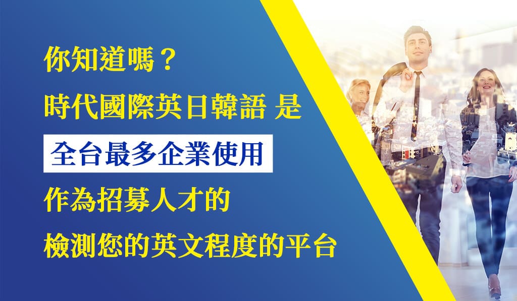 你知道嗎? 時代國際英日韓語 是 全台最多企業使用作為招募人才的檢測您的英文程度的平台